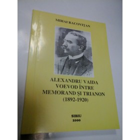 ALEXANDRU VAIDA VOEVOD INTRE MEMORAND SI TRIANON (1892-1920) - MIHAI RACOVITAN